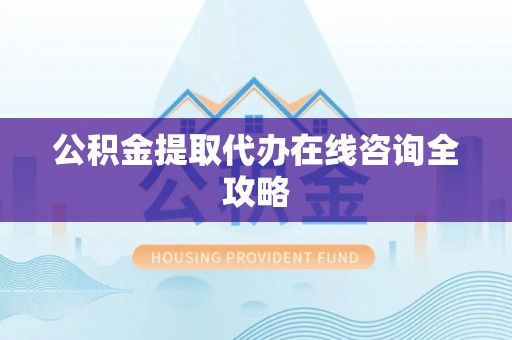 杭州公积金提取代办在线咨询全攻略