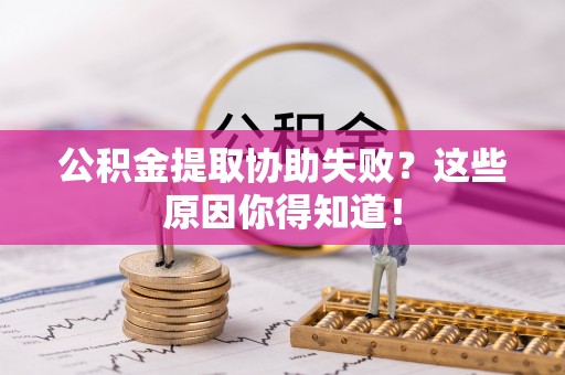 杭州公积金提取协助失败？这些原因你得知道！