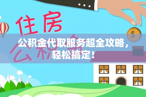 杭州公积金代取服务超全攻略，轻松搞定！
