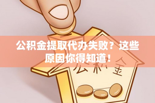 杭州公积金提取代办失败？这些原因你得知道！