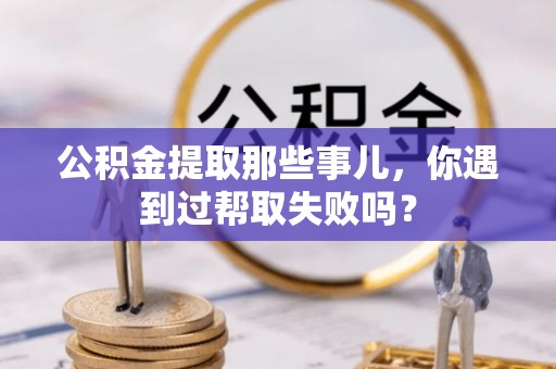 杭州公积金提取那些事儿，你遇到过帮取失败吗？