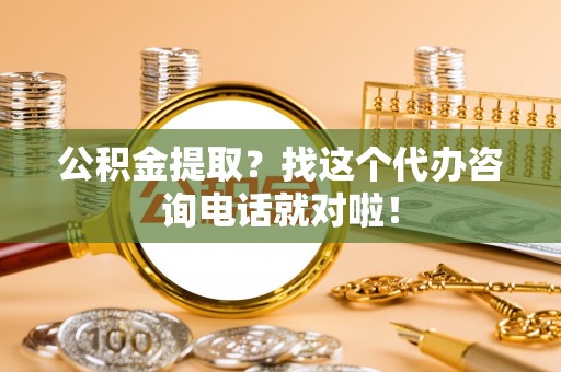 杭州公积金提取？找这个代办咨询电话就对啦！