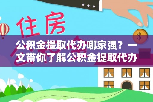 杭州公积金提取代办哪家强？一文带你了解公积金提取代办机构排名及相关知识