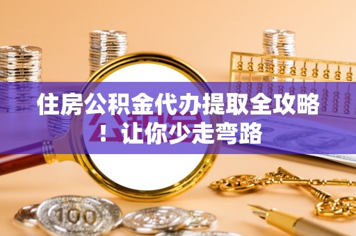 杭州住房公积金代办提取全攻略！让你少走弯路