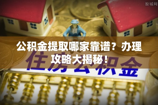 杭州公积金提取哪家靠谱？办理攻略大揭秘！