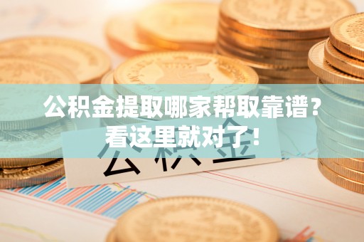 杭州公积金提取哪家帮取靠谱？看这里就对了！