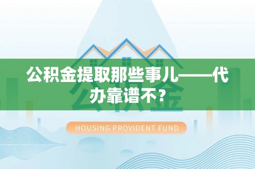 杭州公积金提取那些事儿——代办靠谱不？