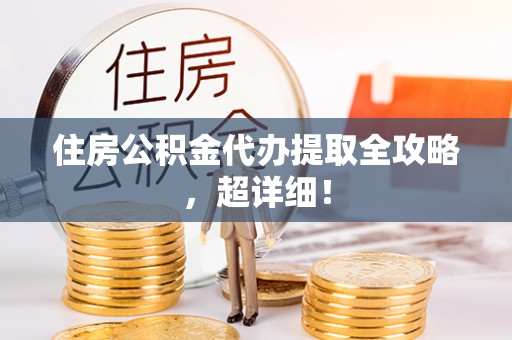 杭州住房公积金代办提取全攻略，超详细！