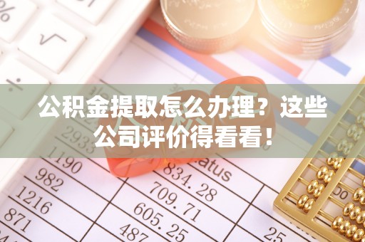 杭州公积金提取怎么办理？这些公司评价得看看！