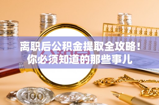 杭州离职后公积金提取全攻略！你必须知道的那些事儿