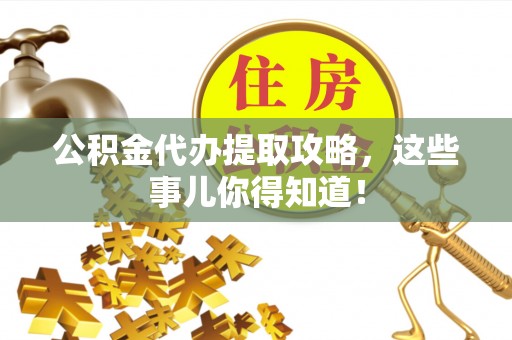 杭州公积金代办提取攻略，这些事儿你得知道！
