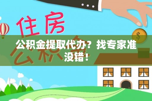 杭州公积金提取代办？找专家准没错！