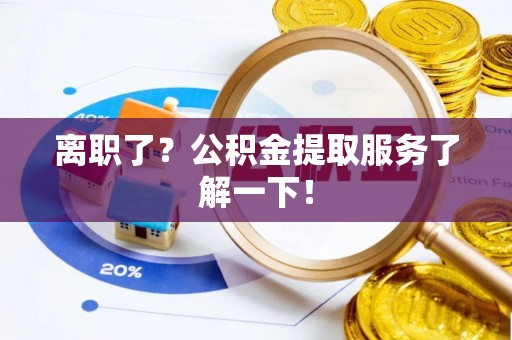 杭州离职了？公积金提取服务了解一下！