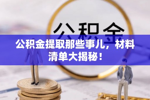 杭州公积金提取那些事儿，材料清单大揭秘！