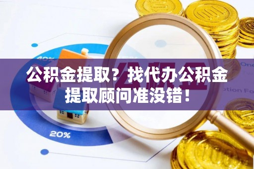 杭州公积金提取？找代办公积金提取顾问准没错！
