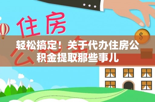 杭州轻松搞定！关于代办住房公积金提取那些事儿