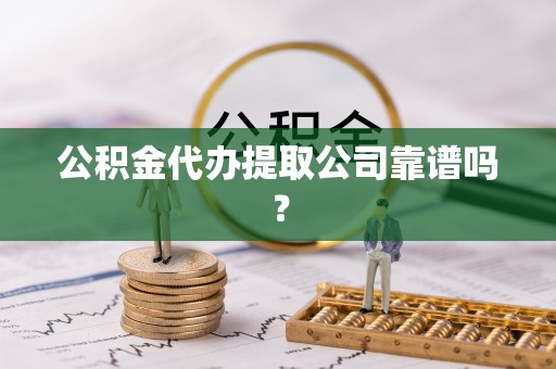 杭州公积金代办提取公司靠谱吗？