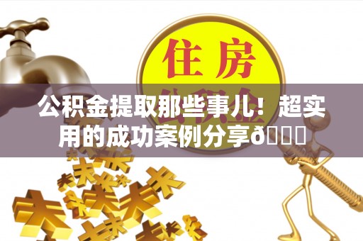 杭州公积金提取那些事儿！超实用的成功案例分享😎