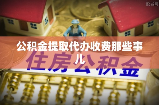 杭州公积金提取代办收费那些事儿