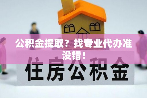 杭州公积金提取？找专业代办准没错！