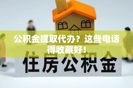 杭州公积金提取代办？这些电话得收藏好！