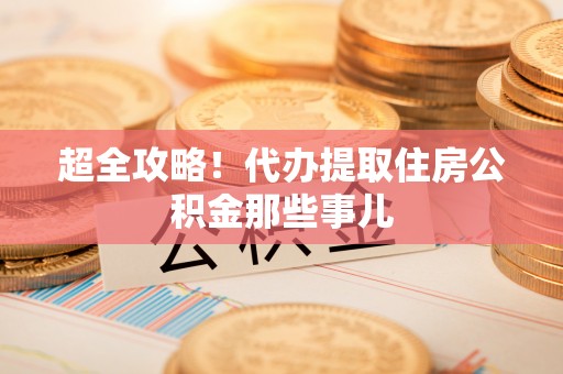 杭州超全攻略！代办提取住房公积金那些事儿