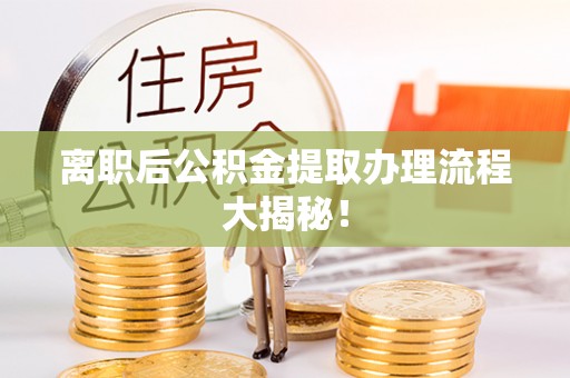杭州离职后公积金提取办理流程大揭秘！