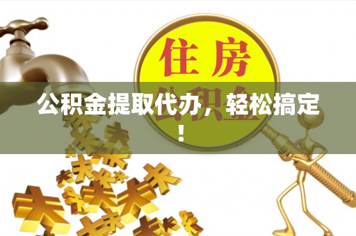 杭州公积金提取代办，轻松搞定！