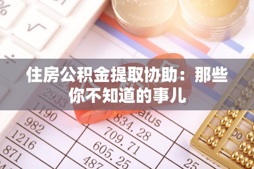 杭州住房公积金提取协助：那些你不知道的事儿