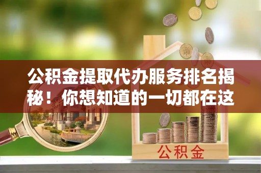 杭州公积金提取代办服务排名揭秘！你想知道的一切都在这