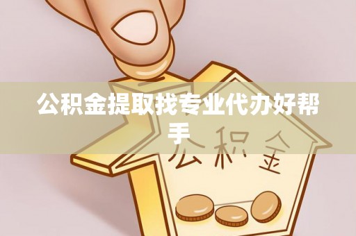 杭州公积金提取找专业代办好帮手
