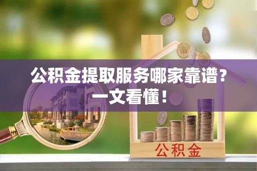 杭州公积金提取服务哪家靠谱？一文看懂！