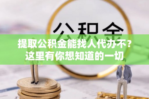 杭州提取公积金能找人代办不？这里有你想知道的一切