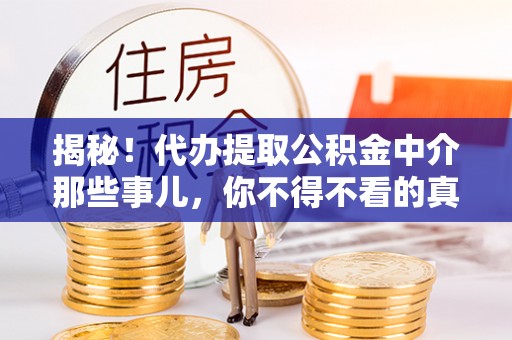 杭州揭秘！代办提取公积金中介那些事儿，你不得不看的真相
