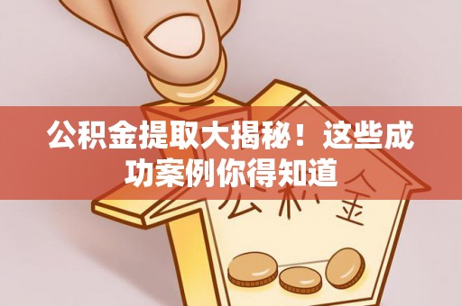 杭州公积金提取大揭秘！这些成功案例你得知道