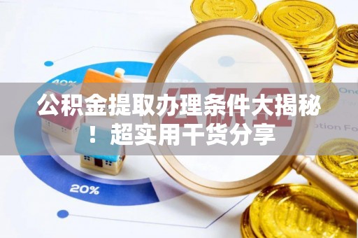 杭州公积金提取办理条件大揭秘！超实用干货分享
