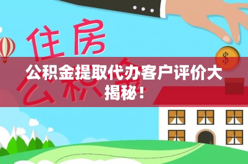 杭州公积金提取代办客户评价大揭秘！