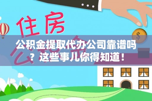 杭州公积金提取代办公司靠谱吗？这些事儿你得知道！