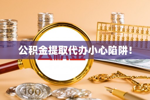 杭州公积金提取代办小心陷阱！