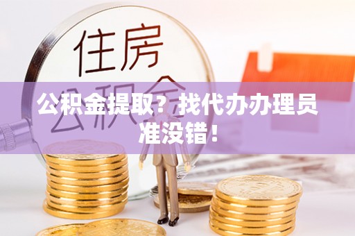 杭州公积金提取？找代办办理员准没错！