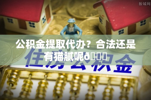 杭州公积金提取代办？合法还是有猫腻呢😏
