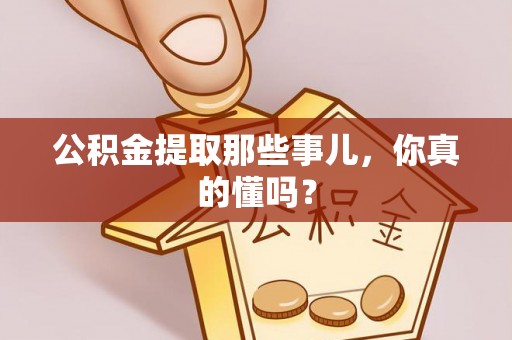 杭州公积金提取那些事儿，你真的懂吗？