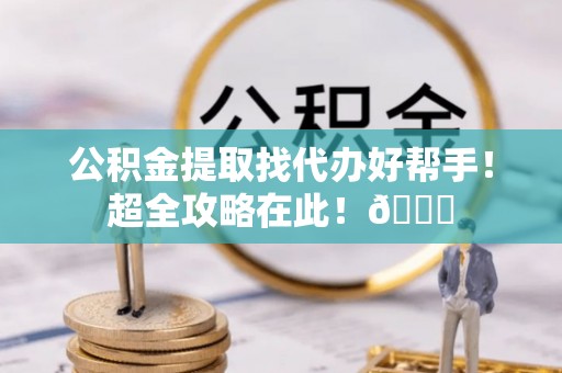 杭州公积金提取找代办好帮手！超全攻略在此！😎