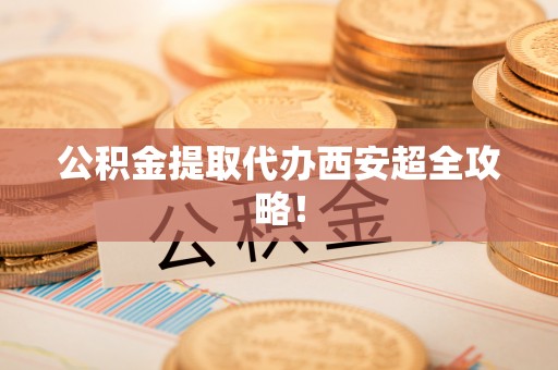 杭州公积金提取代办西安超全攻略！