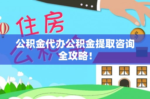 杭州公积金代办公积金提取咨询全攻略！