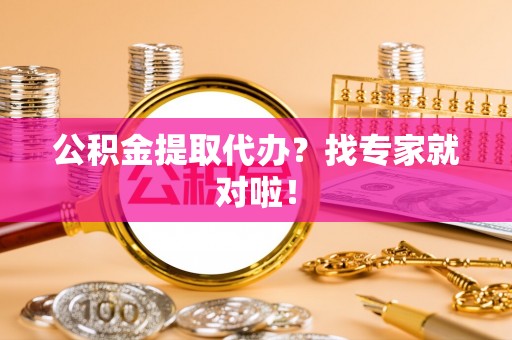 杭州公积金提取代办？找专家就对啦！