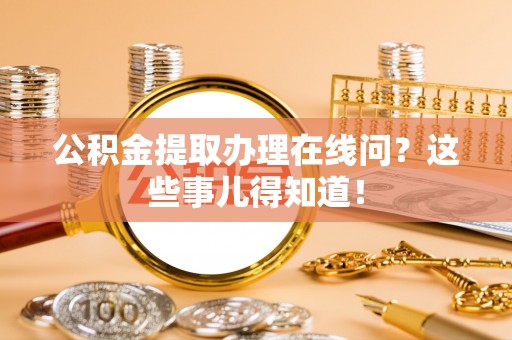 杭州公积金提取办理在线问？这些事儿得知道！