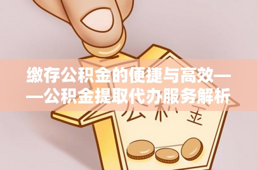 杭州缴存公积金的便捷与高效——公积金提取代办服务解析