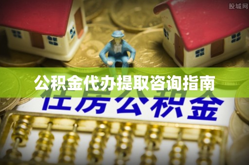 杭州公积金代办提取咨询指南