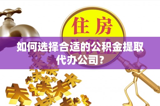 杭州如何选择合适的公积金提取代办公司？